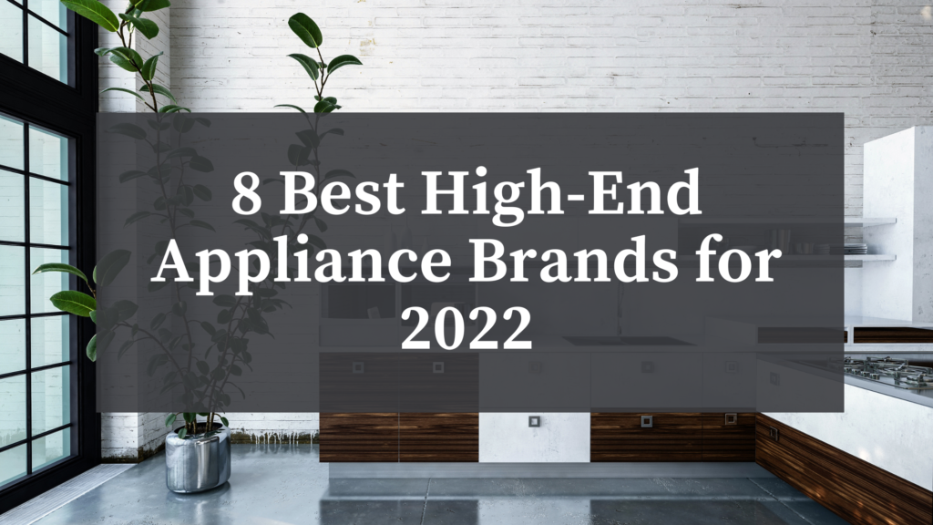 8 Best HighEnd Appliance Brands for 2022