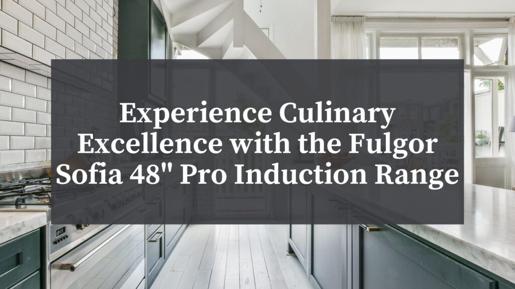 Experience Culinary Excellence with the Fulgor Sofia 48 Pro Induction Range