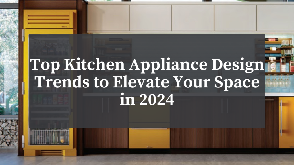 Top Kitchen Appliance Design Trends