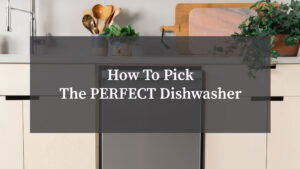 How To Pick The PERFECT Dishwasher