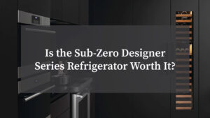 Is the Sub Zero Designer Series Refrigerator Worth It?Is the Sub Zero Designer Series Refrigerator Worth It?