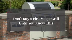 Don’t Buy a Fire Magic Grill Until You Know This