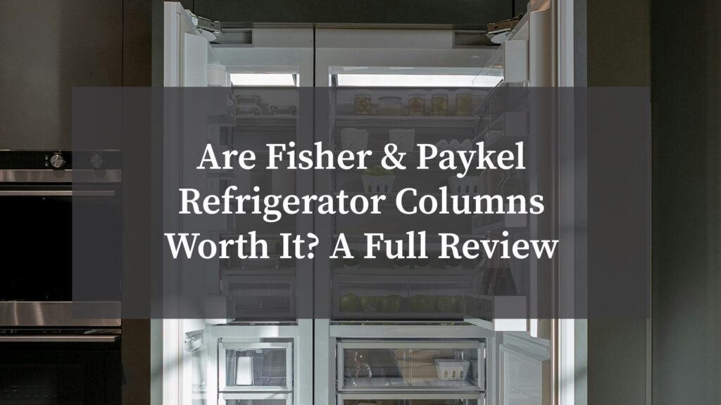 Are Fisher & Paykel Refrigerator Columns Worth It? A Full Review