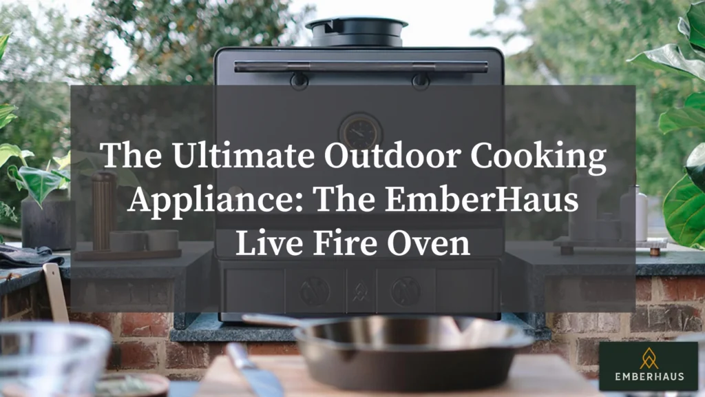 The Ultimate Outdoor Cooking Appliance: The EmberHaus Live Fire Oven