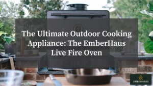 The Ultimate Outdoor Cooking Appliance: The EmberHaus Live Fire Oven