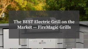 The Best Electric Grill on the Market — FireMagic Grills
