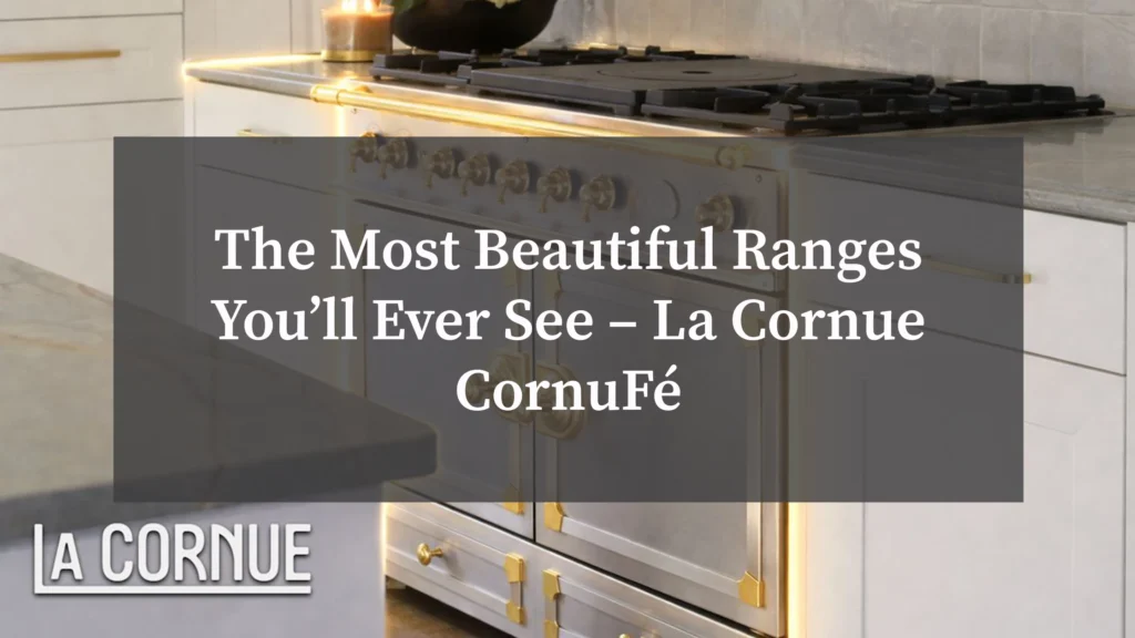 The Most Beautiful Ranges You’ll Ever See – La Cornue CornuFé