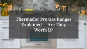 Thermador Pro Gas Ranges Explained — Are They Worth It?