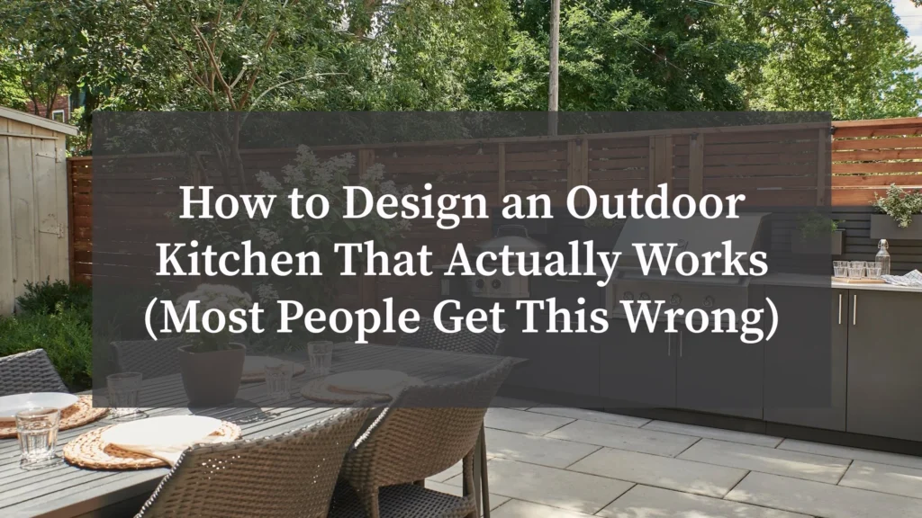 How to Design an Outdoor Kitchen That Actually Works (Most People Get This Wrong)