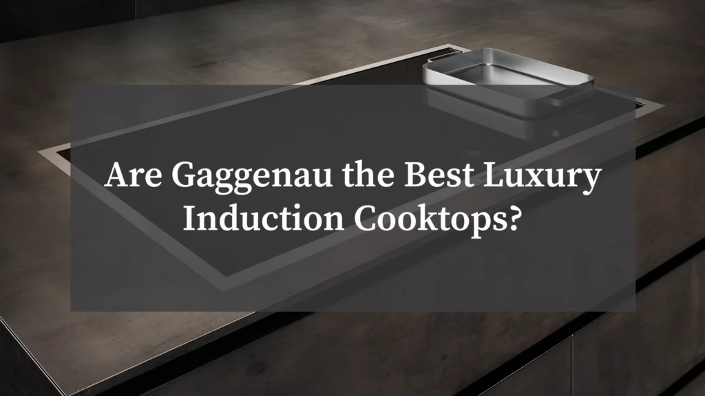 Are Gaggenau the Best Luxury Induction Cooktops?